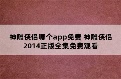 神雕侠侣哪个app免费 神雕侠侣2014正版全集免费观看